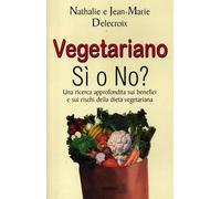 Vegetariano si o no? Una ricerca approfondita sui benefici e sui rischi della dieta vegeteriana