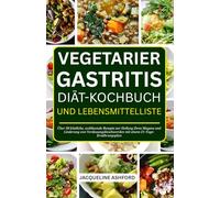 VEGETARIER GASTRITIS DIÄT-KOCHBUCH UND LEBENSMITTELLISTE: Über 50 köstliche, wohltuende Rezepte zur Heilung Ihres Magens und Linderung von Verdauungsbeschwerden mit einem 21-Tage-Ernährungsplan