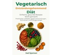 Vegetarische entzündungshemmende Diät: Heilen Sie Ihren Körper, Steigern Sie Ihre Energie, Und leben Sie schmerzfrei