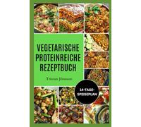 VEGETARISCHE PROTEINREICHE REZEPTBUCH: Schnelle, sättigende Mahlzeiten auf pflanzlicher Basis zur Steigerung der Proteinaufnahme, Verbesserung des Stoffwechsels und längeren Sättigung.