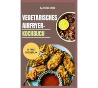 VEGETARISCHES AIRFRYER-KOCHBUCH: Der ultimative Leitfaden zum Kochen mit pflanzlichen Lebensmitteln in der Heißluftfritteuse für schnelle, knusprige und leckere, gesunde Mahlzeiten