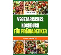 VEGETARISCHES KOCHBUCH FÜR PRÄDIABETIKER: Einfache und köstliche vegetarische Rezepte mit niedrigem glykämischen Index für Prädiabetiker zur Unterstützung der Umkehrung von Prädiabetes