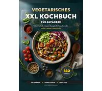 Vegetarisches XXL Kochbuch: 140 schnelle Rezepte: Lecker, gesund und ohne Fleisch - Das große Rezeptbuch mit Nährwertangaben und Farbfotos für Anfänger und Fortgeschrittene