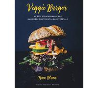 Veggie burger. Ricette straordinarie per hamburger nutrienti a base vegetale