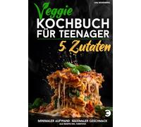 Veggie Kochbuch für Teenager - 5 Zutaten [Farbausgabe]: Vegetarische & vegane Rezepte - minimaler Aufwand, maximaler Geschmack