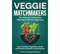 Veggie Matchmakers: The Ultimate Companion Planting Guide for Beginners - Grow Healthier Vegetables, Herbs, and Flowers Naturally in Small Spaces