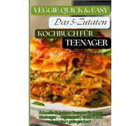 Veggie Quick & Easy: Das 5-Zutaten-Kochbuch für Teenager [Farbausgabe]: Schnelle & leckere Rezepte für junge Einsteiger - vegetarisch, einfach und ... (Das perfekte Geschenk für Teenager)