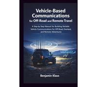 Vehicle-Based Communications for Off-Road and Remote Travel: A Step-by-Step Manual for Building Reliable Vehicle Communications for Off-Road, Overland, and Remote Adventures