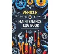 Vehicle Maintenance Log Book: Auto Care Record Book for Cars, Trucks, Motorcycles & More
