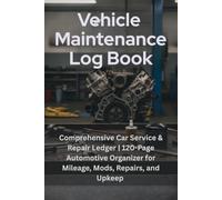 Vehicle Maintenance Log Book: Comprehensive Car Service & Repair Ledger | 120-Page Automotive Organizer for Mileage, Mods, Repairs, and Upkeep
