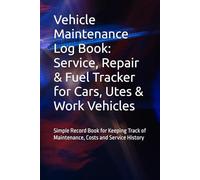Vehicle Maintenance Log Book: Service, Repair & Fuel Tracker for Cars, Utes & Work Vehicles: Simple Record Book for Keeping Track of Maintenance, Costs and Service History