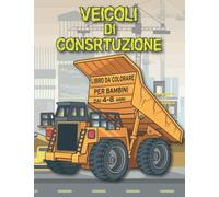 VEICOLI DI CONSRTUZIONE LIBRO DA COLORARE PER BAMBINI DAI 4 - 8 ANNI: Più di 45 illustrazioni di camion da costruzione, gru, escavatori, scavatori, dumper e molti altri.