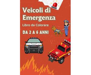 Veicoli di Emergenza, Libro da Colorare da 2 a 6 anni: Colora e Scopri i Veicoli di Emergenza: Pompieri, Ambulanza, Polizia e Molto Altro!