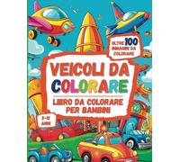 Veicoli - Libro da Colorare: Più di 100 Immagini da Colorare di Automobili, Ruspe, Moto, Aerei, Shuttle, Barche, Mongolfiere e molto altro. Per bimbi da 2 a 12 anni di età