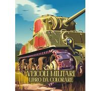 Veicoli Militari Libro da Colorare: 50 pagine potenti con carri armati, elicotteri e camion dell’esercito per bambini dai 4 agli 8 anni