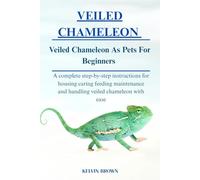 VEILED CHAMELEON AS PETS FOR BEGINNERS: A Complete Step-by-Step Instructions for Housing, Caring, Feeding, maintenance and Handling Veiled Chameleon with Ease