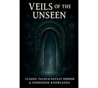 Veils of the Unseen: Classic Tales of Occult Horror & Forbidden Knowledge