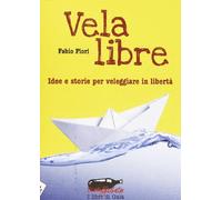Vela libre. Idee e storie per veleggiare in libertà