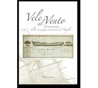 Vele al vento. Testimonianze della vocazione marinara di Napoli. Ediz. illustrata