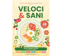 Veloci & Sani: 48 ricette facili, colorate e pronte in meno di 30 minuti. Colazioni, insalate, primi, secondi, zuppe e dolci light