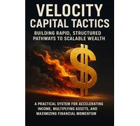 Velocity Capital Tactics: Building Rapid, Structured Pathways to Scalable Wealth: A practical system for accelerating income, multiplying assets, and maximizing financial momentum