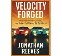 Velocity Forged: The Story of Innovation, Rivalry, and the Cars That Changed Our World Forever