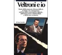 Veltroni e io. Storia della mancata riforma della TV in Italia e le conseguenze nell'era della convergenza digitale, dell'innovazione multimediale e della new econom