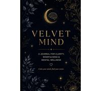 VELVET MIND: A Journal for Clarity, Mindfulness and Mental Wellness