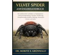 VELVET SPIDER ANFÄNGERHANDBUCH: Ein umfassender Leitfaden zu Samtspinnen - Lebensraumgestaltung, Netzbau, Ernährung, Fortpflanzungsverhalten, Färbung, Artenunterschiede und mehr