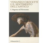 Venanzo Crocetti e il sentimento dell'antico. L'eleganza nel Novecento. Ediz. illustrata