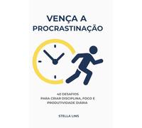 Vença a Procrastinação: 40 Desafios Para Criar Disciplina, Foco e Produtividade Diária