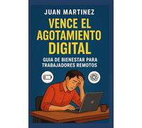 Vence el Agotamiento Digital: Guía de Bienestar para Trabajadores Remotos: Cómo recuperar energía, reducir el estrés y aumentar la productividad con hábitos saludables en la era del teletrabajo