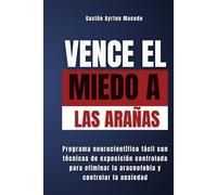Vence el miedo a las arañas: Programa neurocientífico fácil con técnicas de exposición controlada para eliminar la fobia y controlar la ansiedad