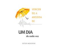 Vencendo a Ansiedade (Clássico Livro): Um dia de Cada Vez