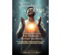 Vencendo a Ansiedade com Deus: Guia Bíblico para Encontrar Paz Profunda e Renovar sua Mente