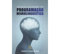 Vencendo a Ansiedade com Programação Neurolinguística: Um guia teórico e prático