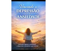 Vencendo a Depressão e Ansiedade: Guia para superar a ansiedade, a depressão e encontrar a paz interior.