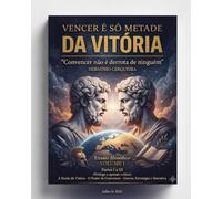 VENCER É SÓ METADE DA VITÓRIA - Convencer não é derrota de ninguém - VOLUME I: Partes I a III A Ilusão da Vitória · O Poder de Convencer · Guerra, Estratégia e Narrativa (Prólogo e aparato crítico)