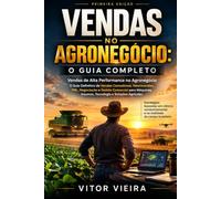 Vendas no Agronegócio: O Guia Completo: Vendas de Alta Performance no Agronegócio