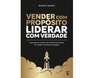 Vender com Propósito, Liderar com Verdade: A jornada de um líder que transformou vendas em missão e empresas em legado