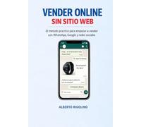 Vender Online Sin Sitio Web: La guía práctica para vender con WhatsApp, Redes Sociales y Google, potenciada por la IA