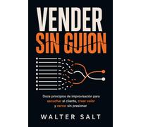 Vender sin guion: Doce principios de improvisación para escuchar al cliente, crear valor y cerrar sin presionar