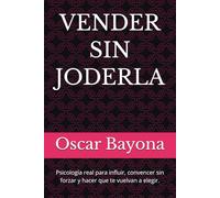VENDER SIN JODERLA: Psicología real para influir, convencer sin forzar y hacer que te vuelvan a elegir.