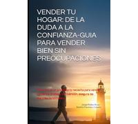 VENDER TU HOGAR: DE LA DUDA A LA CONFIANZA-GUIA PARA VENDER BIEN SIN PREOCUPACIONES: Todo lo que un propietario necesita para vender con éxito: protege tu inversión, asegura las mejores condiciones.