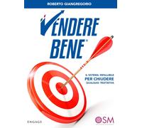 Vendere bene. Il sistema infallibile per chiudere qualsiasi trattativa