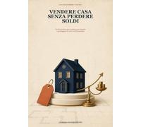 VENDERE CASA SENZA PERDERE SOLDI: GUIDA PRATICA PER PROPRIETARI. Gli errori che svalutano il tuo immobile