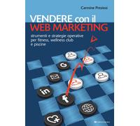 Vendere con il web marketing. Strumenti e strategie operative per fitness, wellness club e piscine