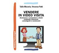 Vendere in video visita. Avvicinare e conquistare i clienti risultando autorevoli, coinvolgenti e convincenti