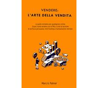 VENDERE: l’ arte della vendita: La guida completa per guadagnare online. Scopri come vendere con la PNL e tutte le tecniche di scrittura persuasiva, mind hacking e manipolazione mentale.