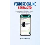 Vendere Online Senza Sito: La guida pratica per vendere con WhatsApp, Social e Google, potenziata dall’IA